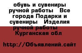 обувь и сувениры ручной работы - Все города Подарки и сувениры » Изделия ручной работы   . Курганская обл.